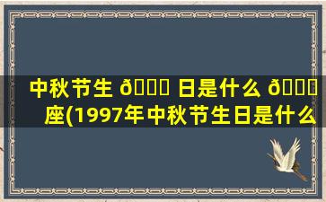 中秋节生 🐕 日是什么 🕊 星座(1997年中秋节生日是什么星座)